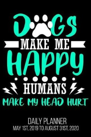 Cover of Dogs Make Me Happy Humans Make My Head Hurt Daily Planner May 1st, 2019 to August 31st, 2020