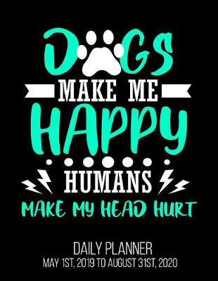 Book cover for Dogs Make Me Happy Humans Make My Head Hurt Daily Planner May 1st, 2019 to August 31st, 2020