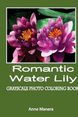 Cover of Romantic Water Lily Grayscale Photo Coloring Book