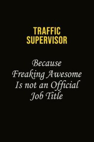 Cover of Traffic Supervisor Because Freaking Awesome Is Not An Official Job Title