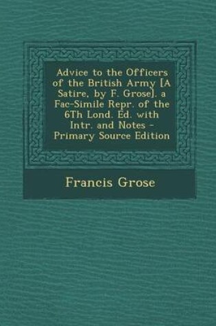 Cover of Advice to the Officers of the British Army [A Satire, by F. Grose]. a Fac-Simile Repr. of the 6th Lond. Ed. with Intr. and Notes - Primary Source Edit