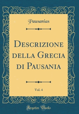 Book cover for Descrizione Della Grecia Di Pausania, Vol. 4 (Classic Reprint)