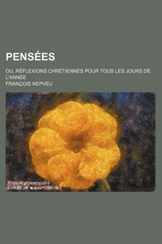 Cover of Pensees (4); Ou, Reflexions Chretiennes Pour Tous Les Jours de L'Annee