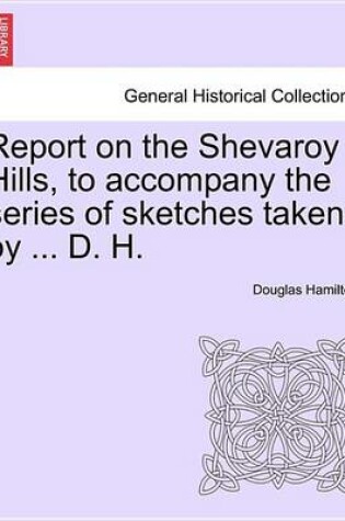 Cover of Report on the Shevaroy Hills, to Accompany the Series of Sketches Taken by ... D. H.