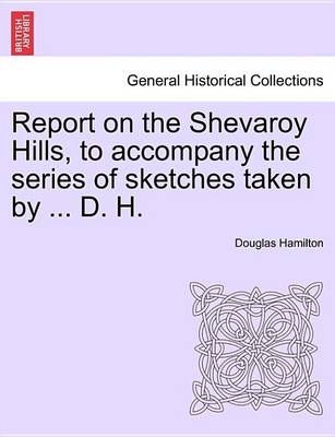 Book cover for Report on the Shevaroy Hills, to Accompany the Series of Sketches Taken by ... D. H.