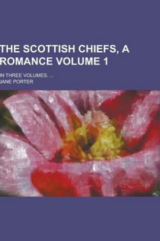 Cover of The Scottish Chiefs, a Romance; In Three Volumes. ... Volume 1