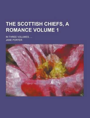 Book cover for The Scottish Chiefs, a Romance; In Three Volumes. ... Volume 1