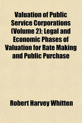 Book cover for Valuation of Public Service Corporations Volume 2; Legal and Economic Phases of Valuation for Rate Making and Public Purchase