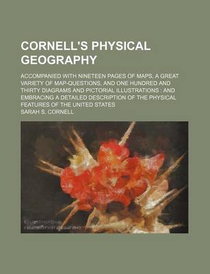 Book cover for Cornell's Physical Geography; Accompanied with Nineteen Pages of Maps, a Great Variety of Map-Questions, and One Hundred and Thirty Diagrams and Pictorial Illustrations and Embracing a Detailed Description of the Physical Features of the United States