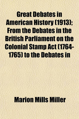 Book cover for Great Debates in American History (1913); From the Debates in the British Parliament on the Colonial Stamp ACT (1764-1765) to the Debates in