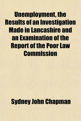 Book cover for Unemployment, the Results of an Investigation Made in Lancashire and an Examination of the Report of the Poor Law Commission