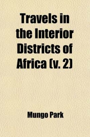 Cover of Travels in the Interior Districts of Africa (Volume 2); Performed in the Years 1795, 1796, and 1797 Last Journey, and Life