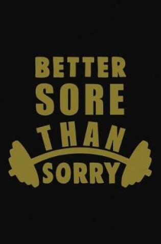 Cover of Better Sore Than Sorry Workout Logbook