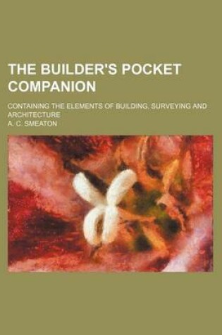 Cover of The Builder's Pocket Companion; Containing the Elements of Building, Surveying and Architecture