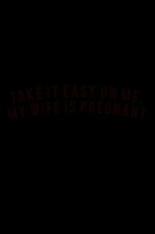 Cover of Take it easy on me, My wife is pregnant