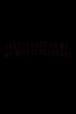 Book cover for Take it easy on me, My wife is pregnant