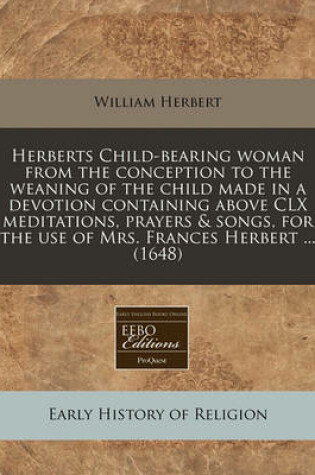 Cover of Herberts Child-Bearing Woman from the Conception to the Weaning of the Child Made in a Devotion Containing Above CLX Meditations, Prayers & Songs, for the Use of Mrs. Frances Herbert ... (1648)