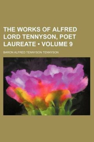 Cover of The Works of Alfred Lord Tennyson, Poet Laureate (Volume 9)