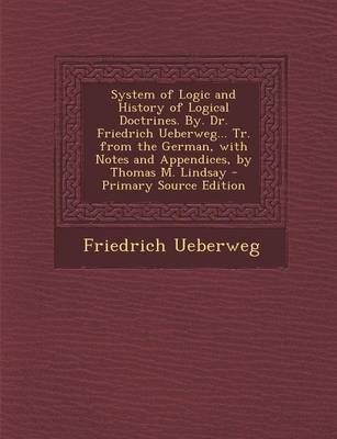 Book cover for System of Logic and History of Logical Doctrines. By. Dr. Friedrich Ueberweg... Tr. from the German, with Notes and Appendices, by Thomas M. Lindsay