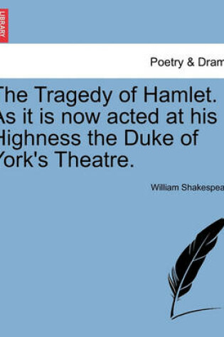 Cover of The Tragedy of Hamlet. as It Is Now Acted at His Highness the Duke of York's Theatre.