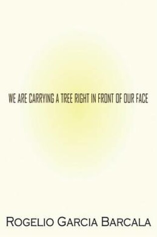 Cover of We Are Carrying a Tree Right in Front of Our Face