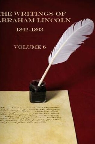 Cover of The Writings of Abraham Lincoln, 1862-1863 : Volume 6 (Illustrated)