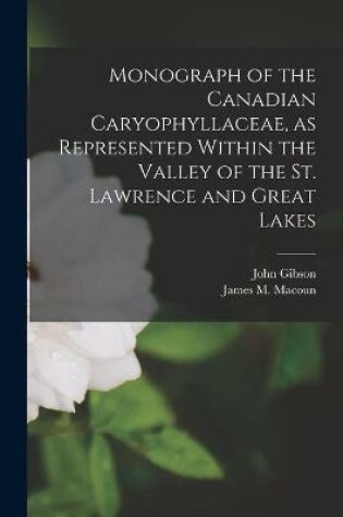 Cover of Monograph of the Canadian Caryophyllaceae, as Represented Within the Valley of the St. Lawrence and Great Lakes [microform]