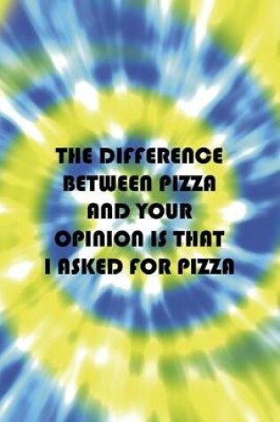 Cover of The Difference Between Pizza And Your Opinion Is That I Asked For Pizza