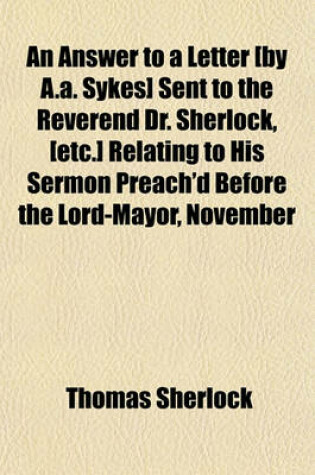 Cover of An Answer to a Letter [By A.A. Sykes] Sent to the Reverend Dr. Sherlock, [Etc.] Relating to His Sermon Preach'd Before the Lord-Mayor, November