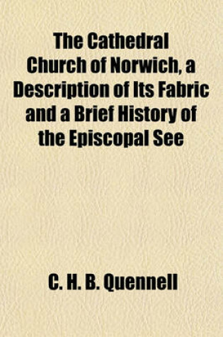 Cover of The Cathedral Church of Norwich, a Description of Its Fabric and a Brief History of the Episcopal See