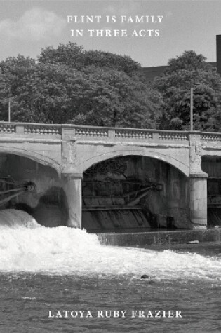 Cover of Latoya Ruby Frazier: Flint is Family in Three Acts