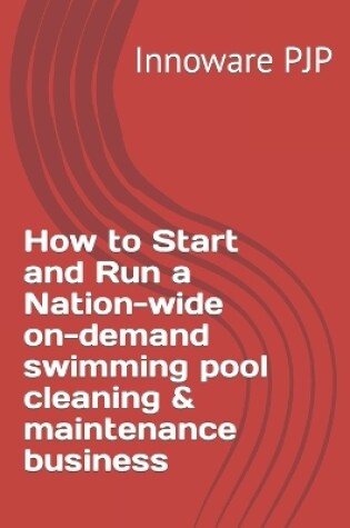 Cover of How to Start and Run a Nation-wide on-demand swimming pool cleaning & maintenance business