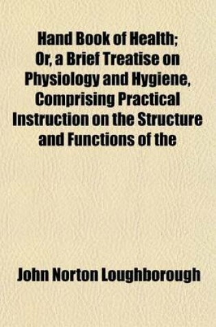 Cover of Hand Book of Health; Or, a Brief Treatise on Physiology and Hygiene, Comprising Practical Instruction on the Structure and Functions of the Human System, and Rules for the Preservation of the Health