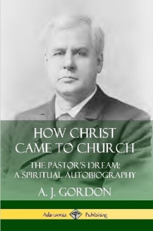 Cover of How Christ Came to Church: the Pastor's Dream; A Spiritual Autobiography