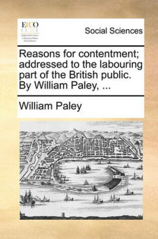 Cover of Reasons for contentment; addressed to the labouring part of the British public. By William Paley, ...