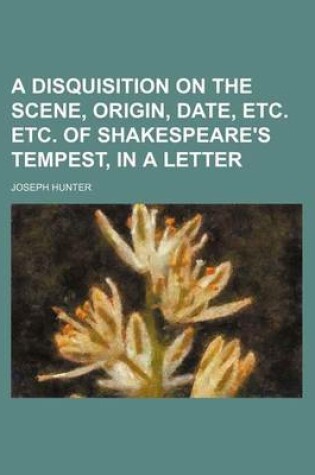 Cover of A Disquisition on the Scene, Origin, Date, Etc. Etc. of Shakespeare's Tempest, in a Letter