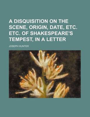 Book cover for A Disquisition on the Scene, Origin, Date, Etc. Etc. of Shakespeare's Tempest, in a Letter