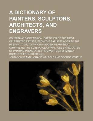 Book cover for A Dictionary of Painters, Sculptors, Architects, and Engravers; Containing Biographical Sketches of the Most Celebrated Artists, from the Earliest Ages to the Present Time, to Which Is Added an Appendix, Comprising the Substance of Walpole's Anecdotes of