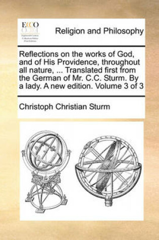 Cover of Reflections on the Works of God, and of His Providence, Throughout All Nature, ... Translated First from the German of Mr. C.C. Sturm. by a Lady. a New Edition. Volume 3 of 3