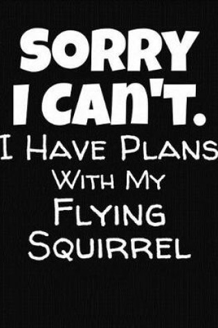 Cover of Sorry I Can't I Have Plans With My Flying Squirrel