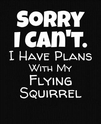 Book cover for Sorry I Can't I Have Plans With My Flying Squirrel