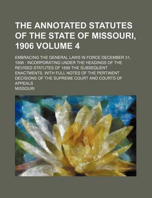 Book cover for The Annotated Statutes of the State of Missouri, 1906; Embracing the General Laws in Force December 31, 1906 Incorporating Under the Headings of the R