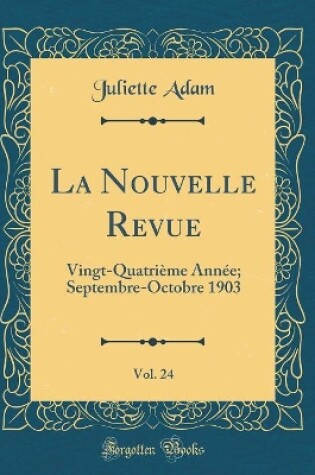 Cover of La Nouvelle Revue, Vol. 24: Vingt-Quatrième Année; Septembre-Octobre 1903 (Classic Reprint)