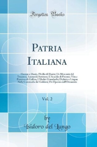 Cover of Patria Italiana, Vol. 2: Firenze e Dante, l'Esilio di Dante; Un Mercante del Trecento, Leonardo Scrittore; L'Assedio di Firenze; Vita e Pensiero di Galileo, I Medici Granduchi; Dialetto e Lingua Nelle Commedie del Goldoni; Un Operaio dell'Ottocento