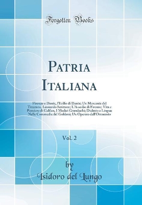 Book cover for Patria Italiana, Vol. 2: Firenze e Dante, l'Esilio di Dante; Un Mercante del Trecento, Leonardo Scrittore; L'Assedio di Firenze; Vita e Pensiero di Galileo, I Medici Granduchi; Dialetto e Lingua Nelle Commedie del Goldoni; Un Operaio dell'Ottocento