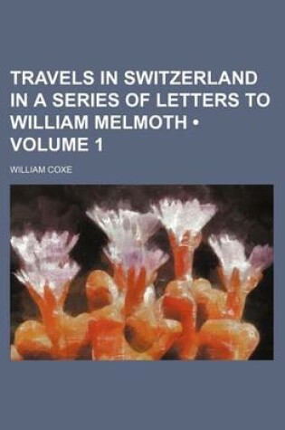 Cover of Travels in Switzerland in a Series of Letters to William Melmoth (Volume 1)