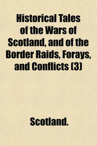 Cover of Historical Tales of the Wars of Scotland, and of the Border Raids, Forays, and Conflicts Volume 3