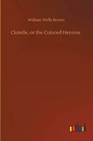 Cover of Clotelle, or the Colored Heroine