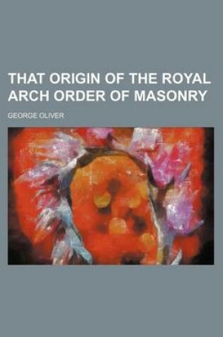 Cover of That Origin of the Royal Arch Order of Masonry