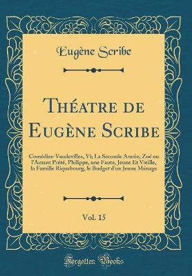 Book cover for Théatre de Eugène Scribe, Vol. 15: Comédies-Vaudevilles, Vi; La Seconde Annèe, Zoé ou l'Amant Prété, Philippe, une Faute, Jeune Et Vieille, la Famille Riquebourg, le Budget d'un Jeune Ménage (Classic Reprint)